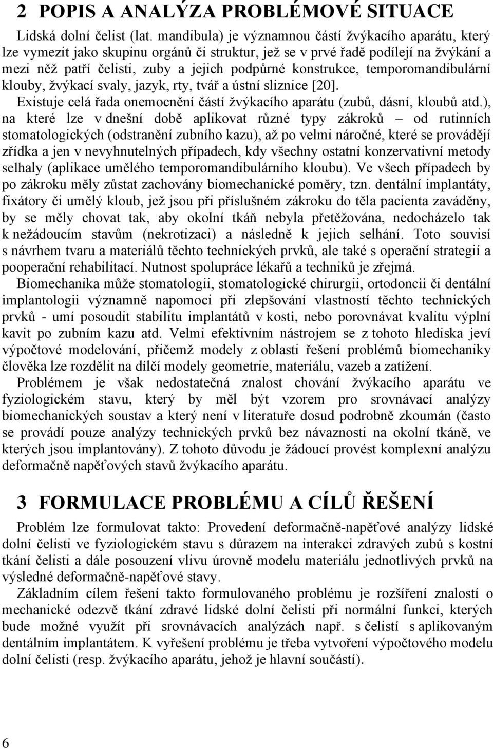 temporomandibulární klouby, ţvýkací svaly, jazyk, rty, tvář a ústní sliznice [20]. Existuje celá řada onemocnění částí ţvýkacího aparátu (zubů, dásní, kloubů atd.