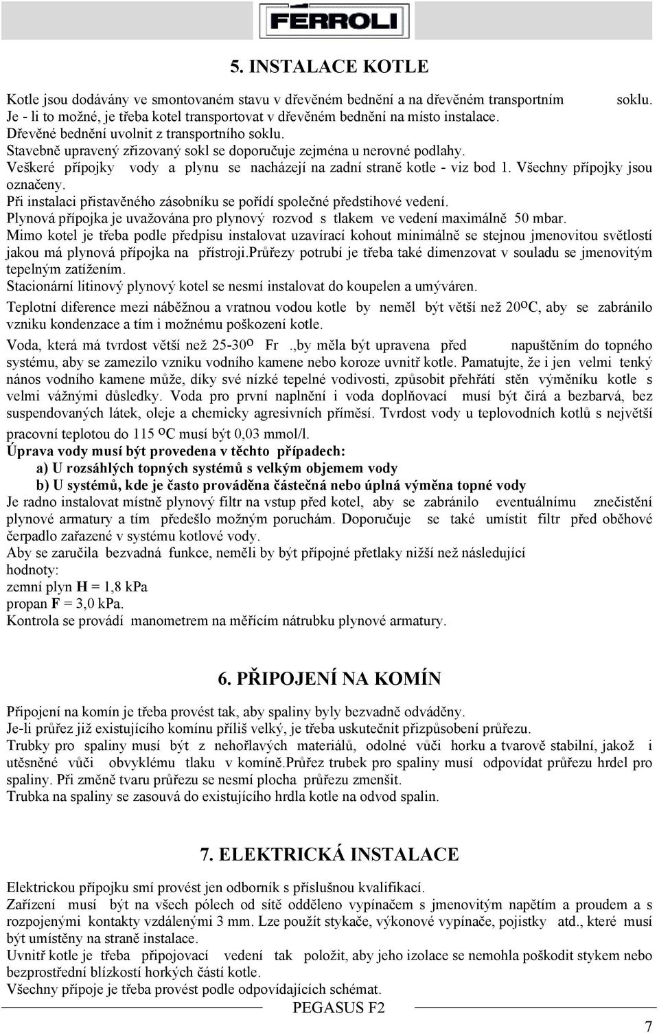 Všechny přípojky jsou označeny. Při instalaci přistavěného zásobníku se pořídí společné předstihové vedení. Plynová přípojka je uvažována pro plynový rozvod s tlakem ve vedení maximálně 50 mbar.