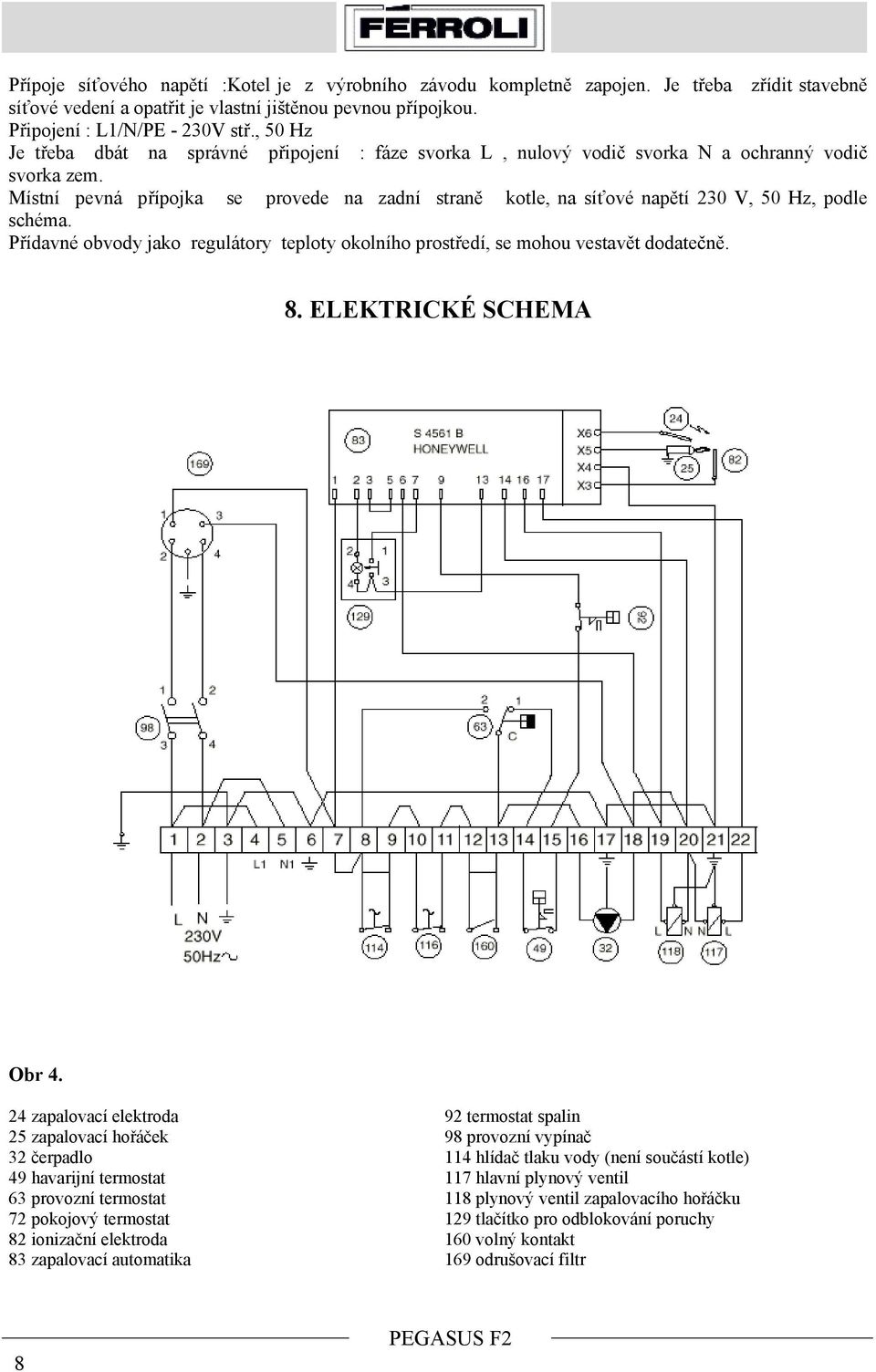 Místní pevná přípojka se provede na zadní straně kotle, na síťové napětí 230 V, 50 Hz, podle schéma. Přídavné obvody jako regulátory teploty okolního prostředí, se mohou vestavět dodatečně. 8.