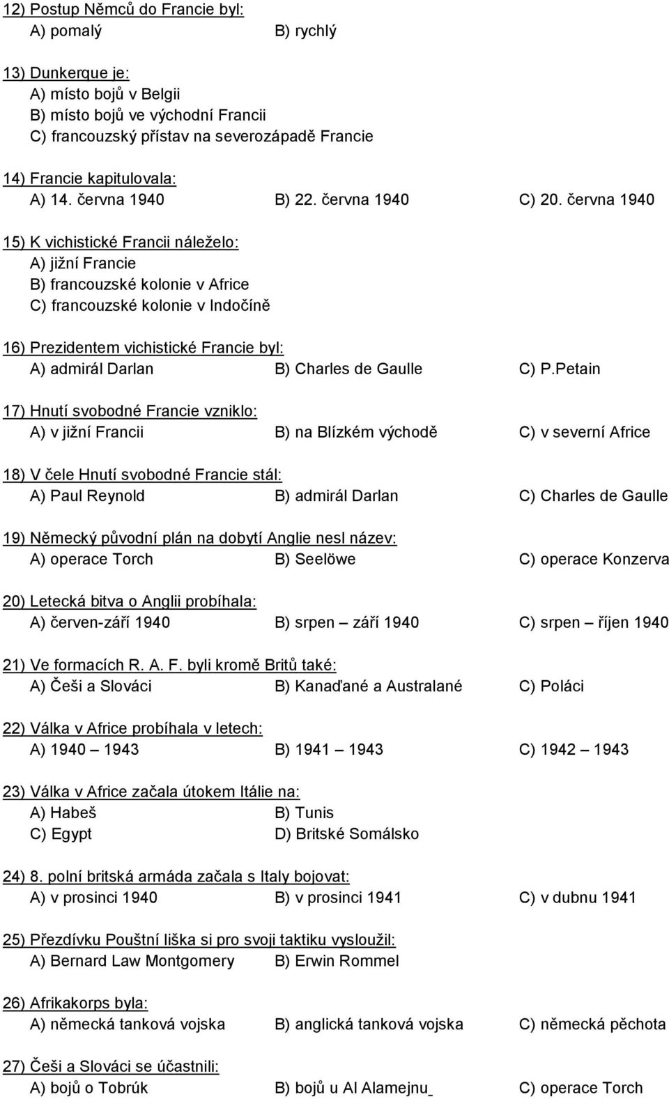 června 1940 15) K vichistické Francii náleželo: A) jižní Francie B) francouzské kolonie v Africe C) francouzské kolonie v Indočíně 16) Prezidentem vichistické Francie byl: A) admirál Darlan B)