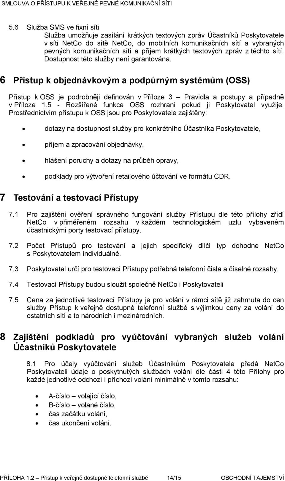 6 Přístup k objednávkovým a podpůrným systémům (OSS) Přístup k OSS je podrobněji definován v Příloze 3 Pravidla a postupy a případně v Příloze 1.