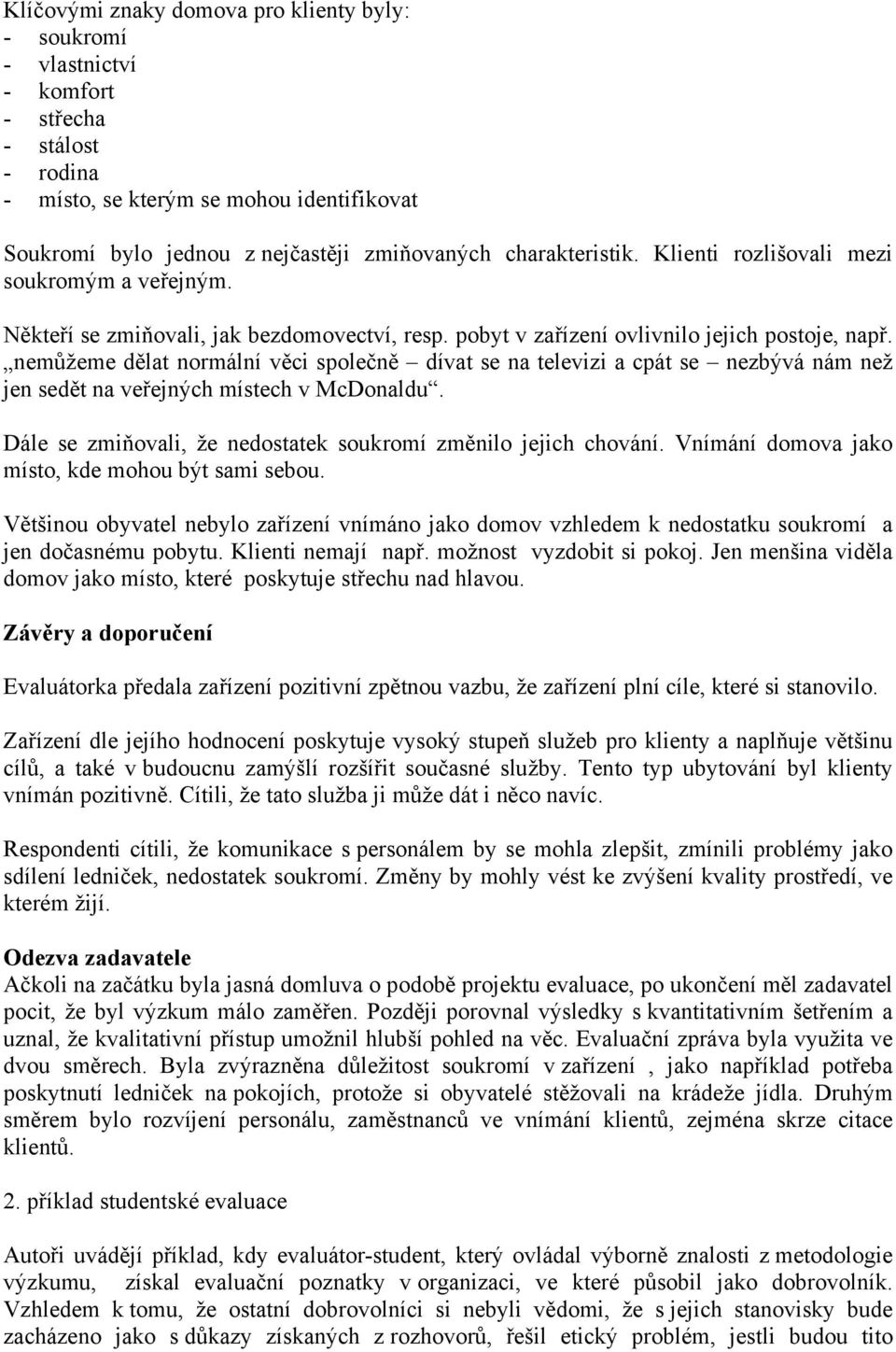 nemůžeme dělat normální věci společně dívat se na televizi a cpát se nezbývá nám než jen sedět na veřejných místech v McDonaldu. Dále se zmiňovali, že nedostatek soukromí změnilo jejich chování.