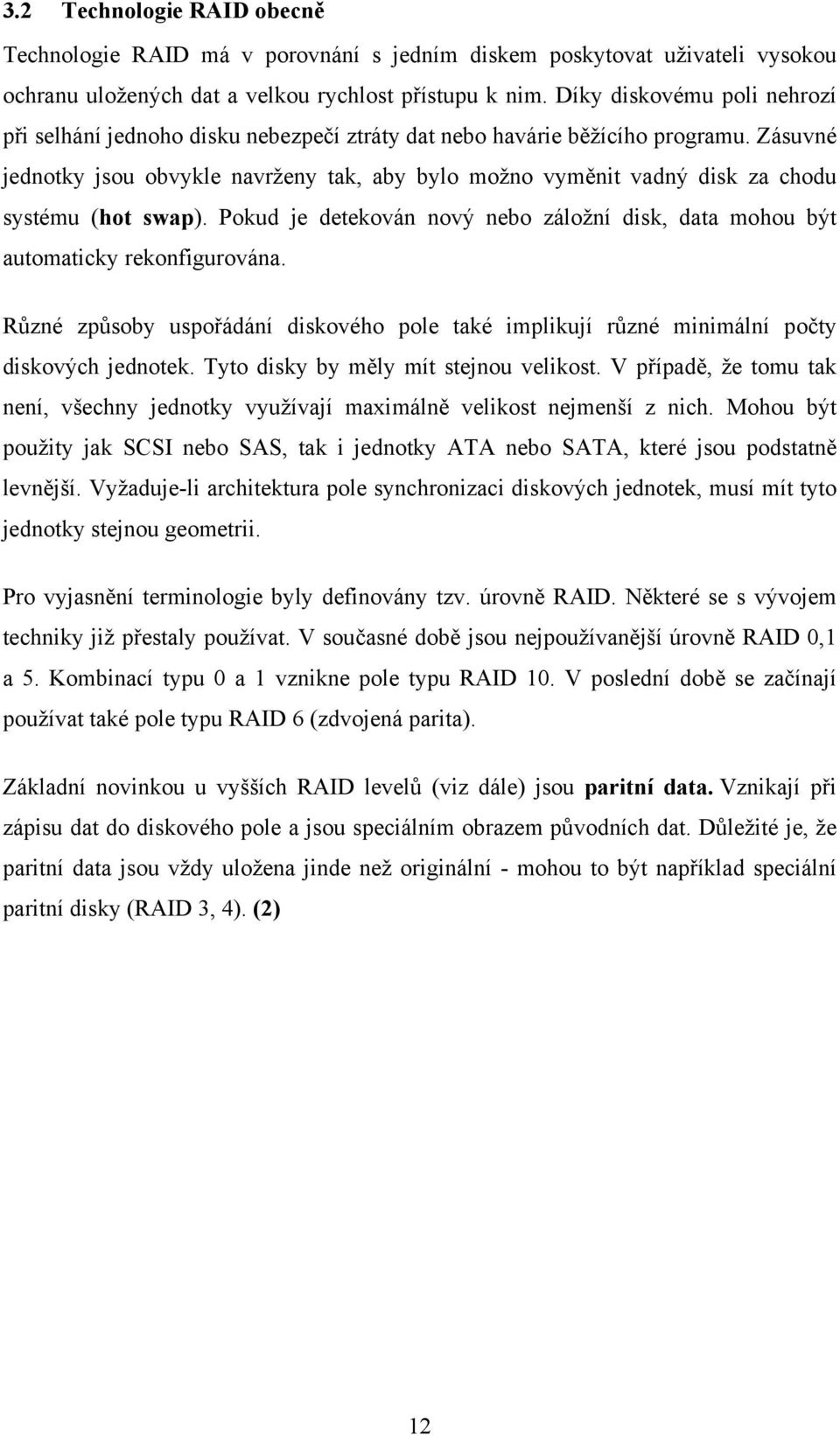 Zásuvné jednotky jsou obvykle navrženy tak, aby bylo možno vyměnit vadný disk za chodu systému (hot swap). Pokud je detekován nový nebo záložní disk, data mohou být automaticky rekonfigurována.