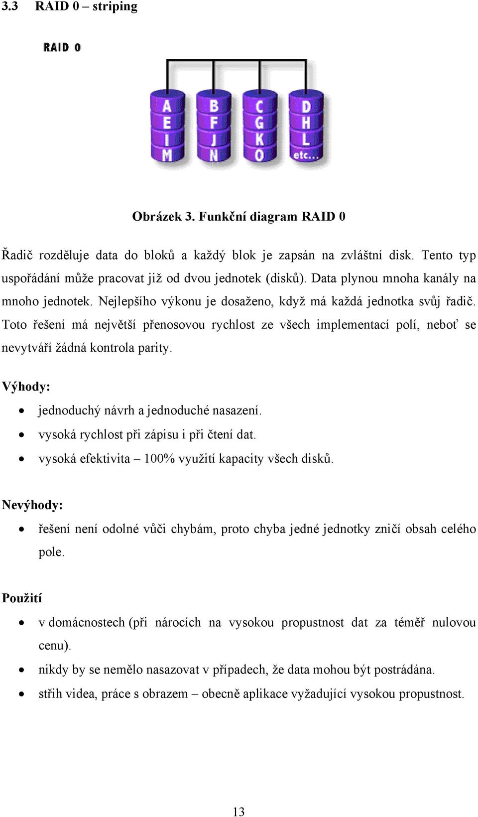 Toto řešení má největší přenosovou rychlost ze všech implementací polí, neboť se nevytváří žádná kontrola parity. Výhody: jednoduchý návrh a jednoduché nasazení.