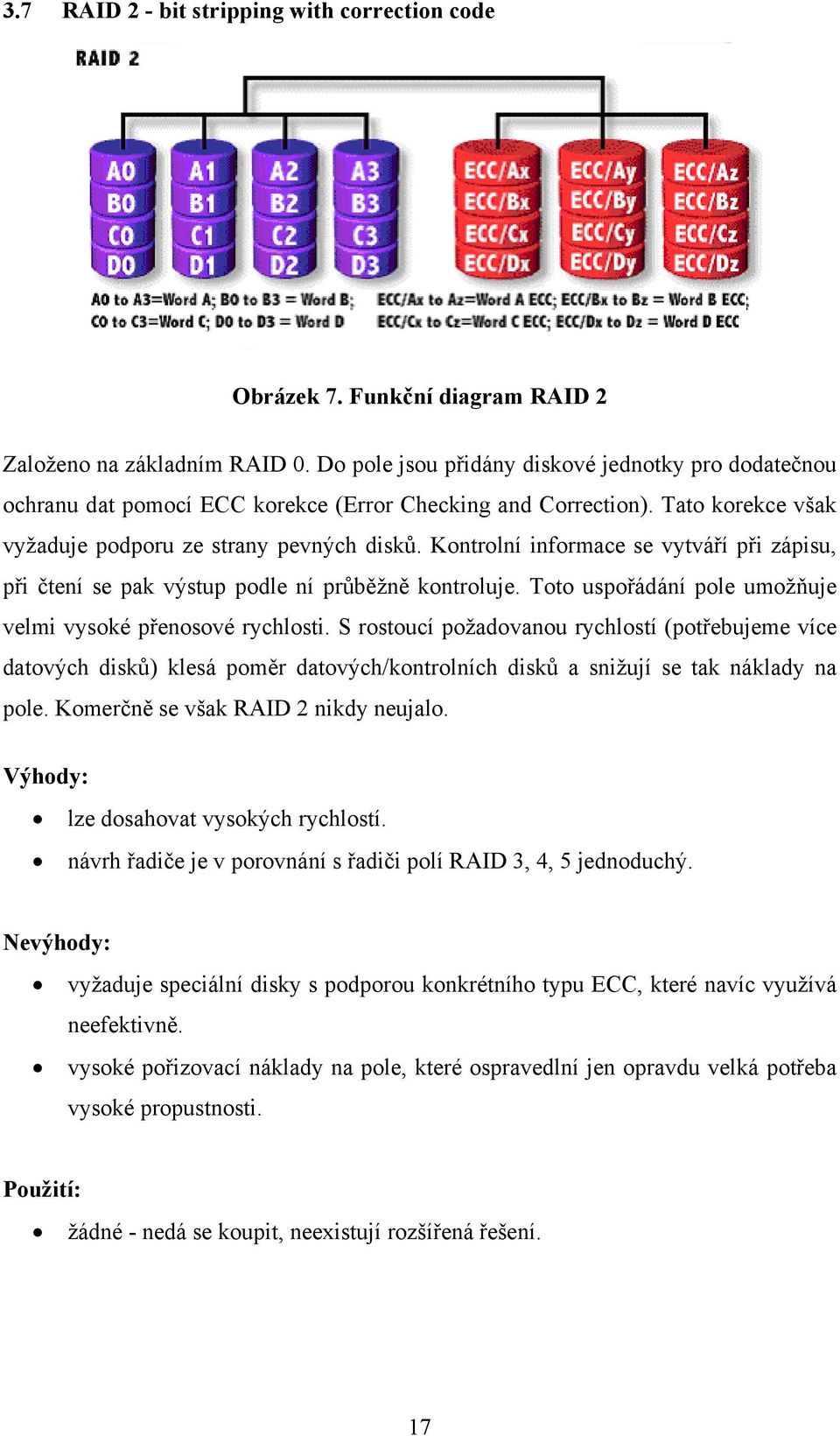 Kontrolní informace se vytváří při zápisu, při čtení se pak výstup podle ní průběžně kontroluje. Toto uspořádání pole umožňuje velmi vysoké přenosové rychlosti.