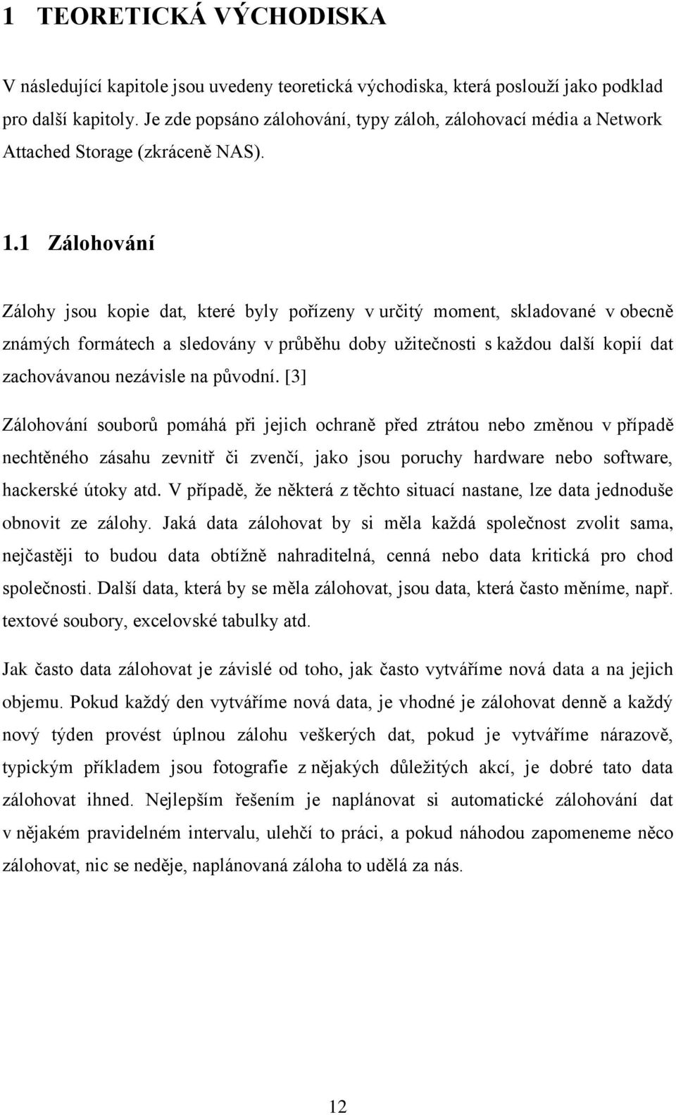 1 Zálohování Zálohy jsou kopie dat, které byly pořízeny v určitý moment, skladované v obecně známých formátech a sledovány v průběhu doby užitečnosti s každou další kopií dat zachovávanou nezávisle