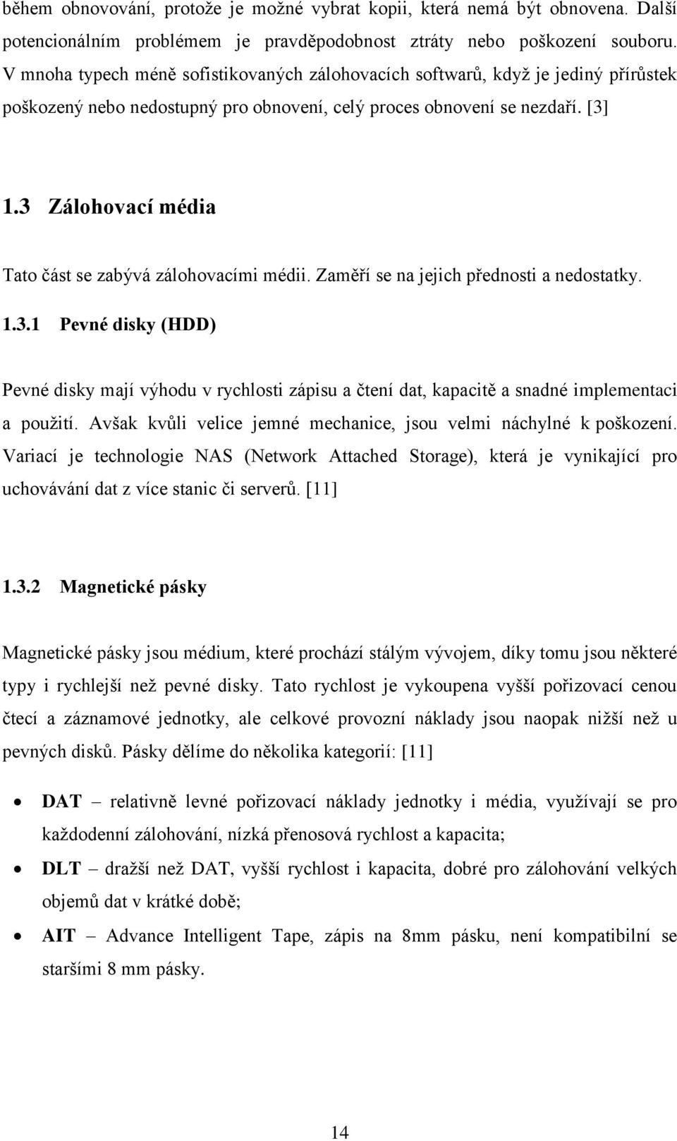3 Zálohovací média Tato část se zabývá zálohovacími médii. Zaměří se na jejich přednosti a nedostatky. 1.3.1 Pevné disky (HDD) Pevné disky mají výhodu v rychlosti zápisu a čtení dat, kapacitě a snadné implementaci a použití.