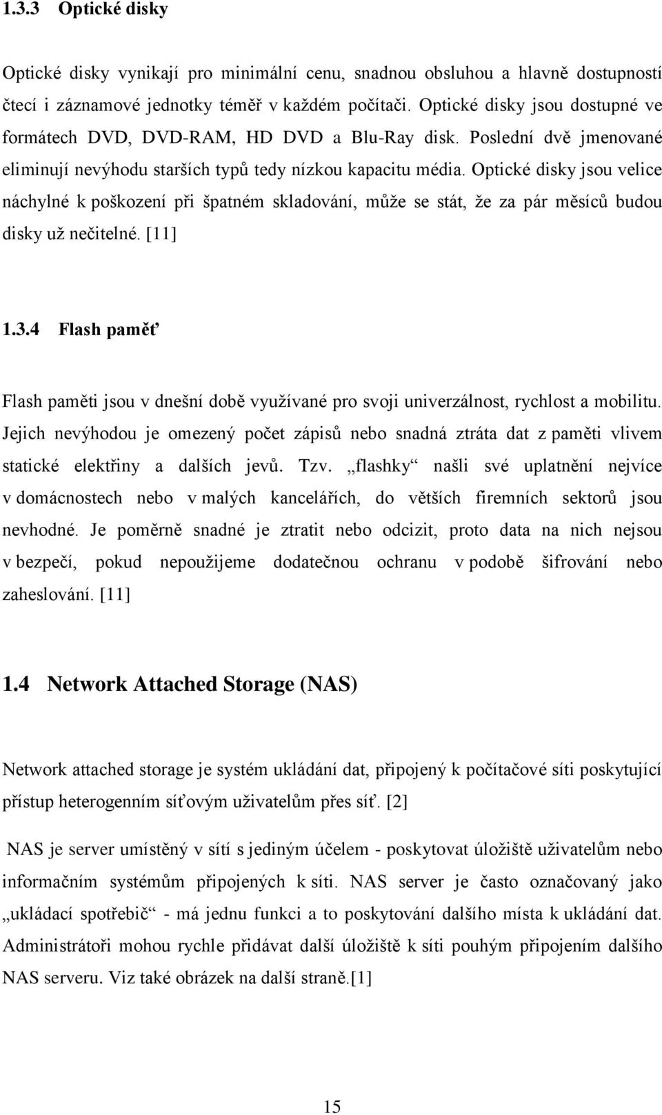 Optické disky jsou velice náchylné k poškození při špatném skladování, může se stát, že za pár měsíců budou disky už nečitelné. [11] 1.3.