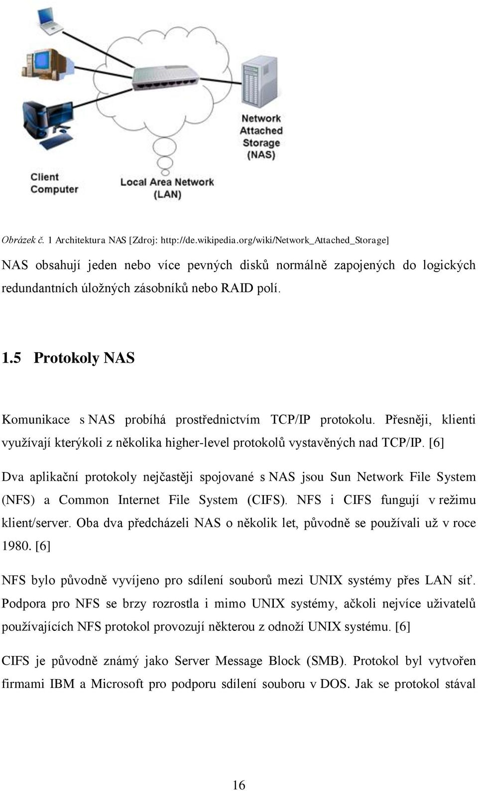 5 Protokoly NAS Komunikace s NAS probíhá prostřednictvím TCP/IP protokolu. Přesněji, klienti využívají kterýkoli z několika higher-level protokolů vystavěných nad TCP/IP.
