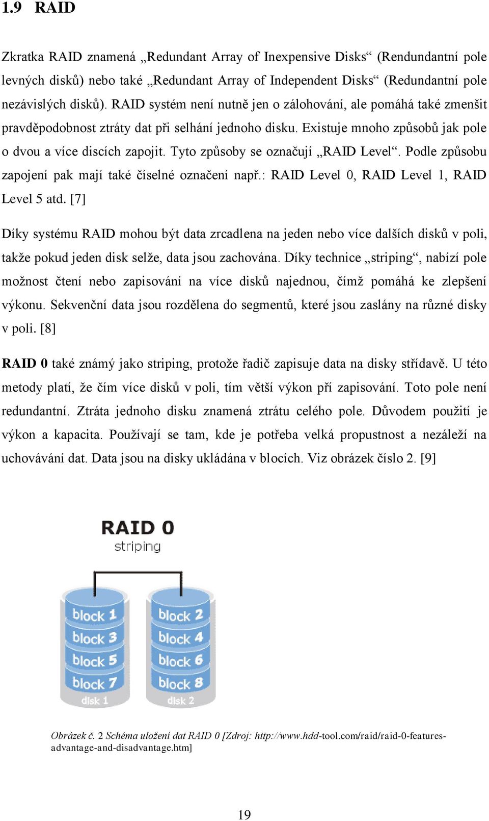 Tyto způsoby se označují RAID Level. Podle způsobu zapojení pak mají také číselné označení např.: RAID Level 0, RAID Level 1, RAID Level 5 atd.