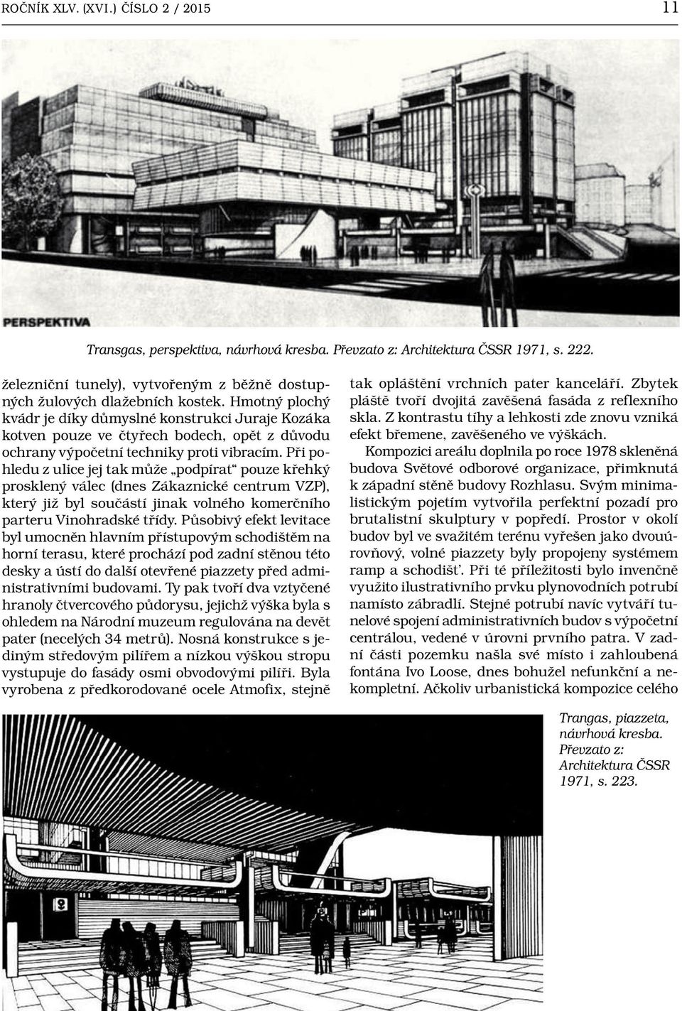 Při pohledu z ulice jej tak může podpírat pouze křehký prosklený válec (dnes Zákaznické centrum VZP), který již byl součástí jinak volného komerčního parteru Vinohradské třídy.