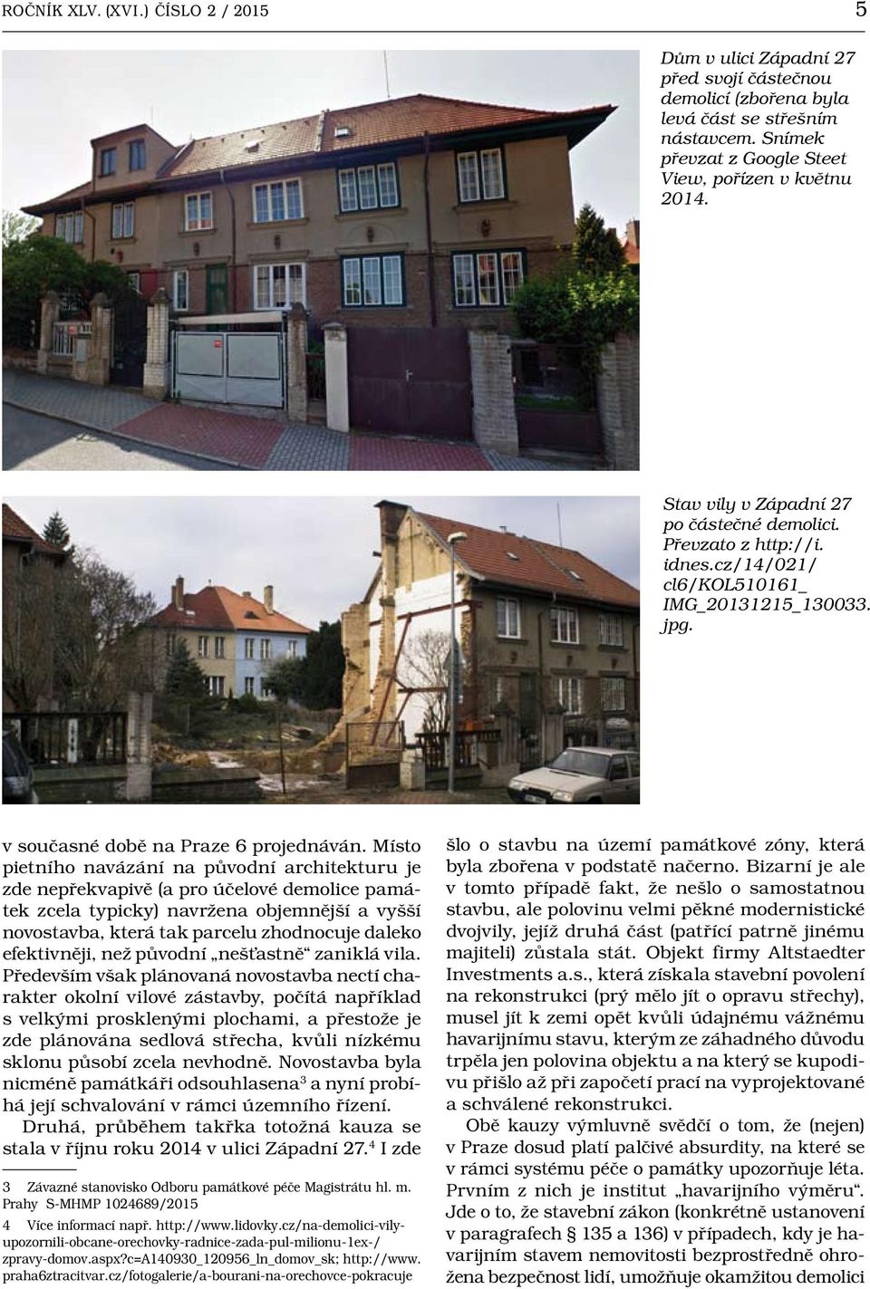 Místo pietního navázání na původní architekturu je zde nepřekvapivě (a pro účelové demolice památek zcela typicky) navržena objemnější a vyšší novostavba, která tak parcelu zhodnocuje daleko