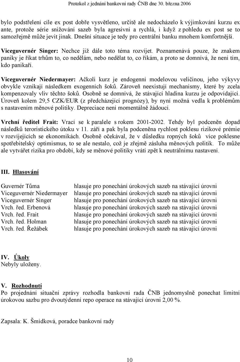 Poznamenává pouze, že znakem paniky je říkat trhům to, co nedělám, nebo nedělat to, co říkám, a proto se domnívá, že není tím, kdo panikaří.