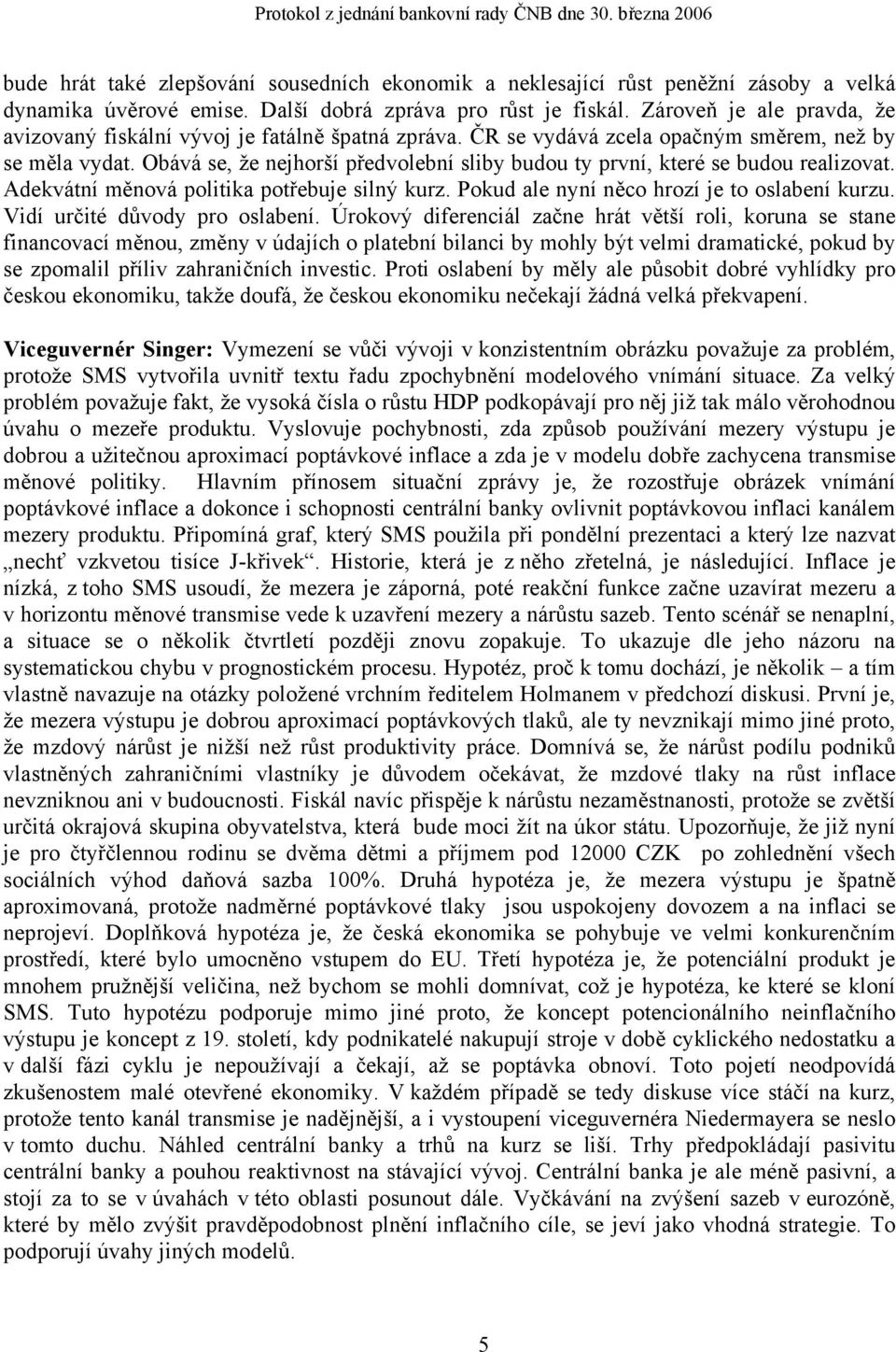 Obává se, že nejhorší předvolební sliby budou ty první, které se budou realizovat. Adekvátní měnová politika potřebuje silný kurz. Pokud ale nyní něco hrozí je to oslabení kurzu.