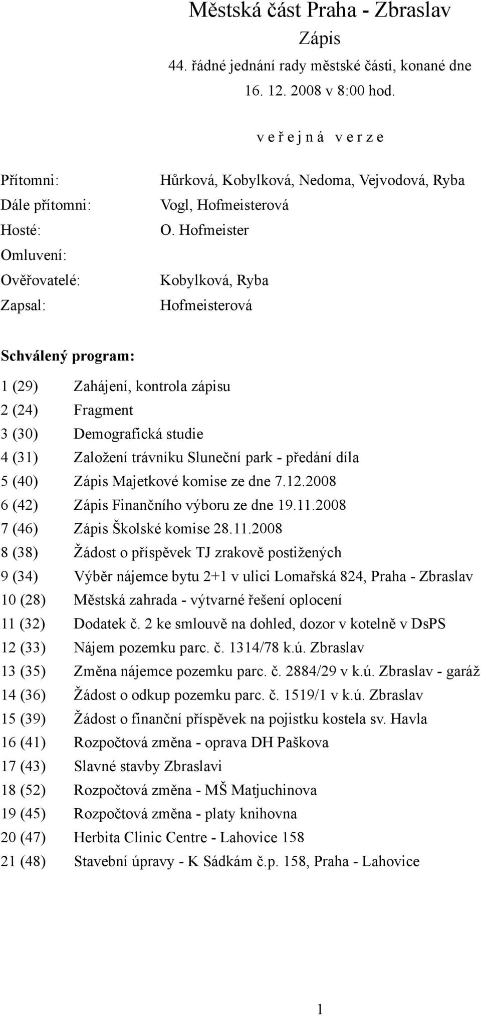 Hofmeister Kobylková, Ryba Hofmeisterová Schválený program: 1 (29) Zahájení, kontrola zápisu 2 (24) Fragment 3 (30) Demografická studie 4 (31) Založení trávníku Sluneční park - předání díla 5 (40)