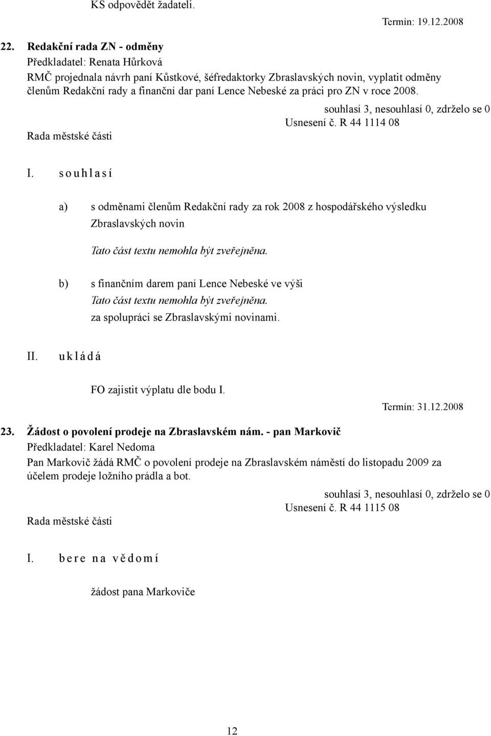 souhlasí 3, nesouhlasí 0, zdrželo se 0 Usnesení č. R 44 1114 08 a) s odměnami členům Redakční rady za rok 2008 z hospodářského výsledku Zbraslavských novin Tato část textu nemohla být zveřejněna.