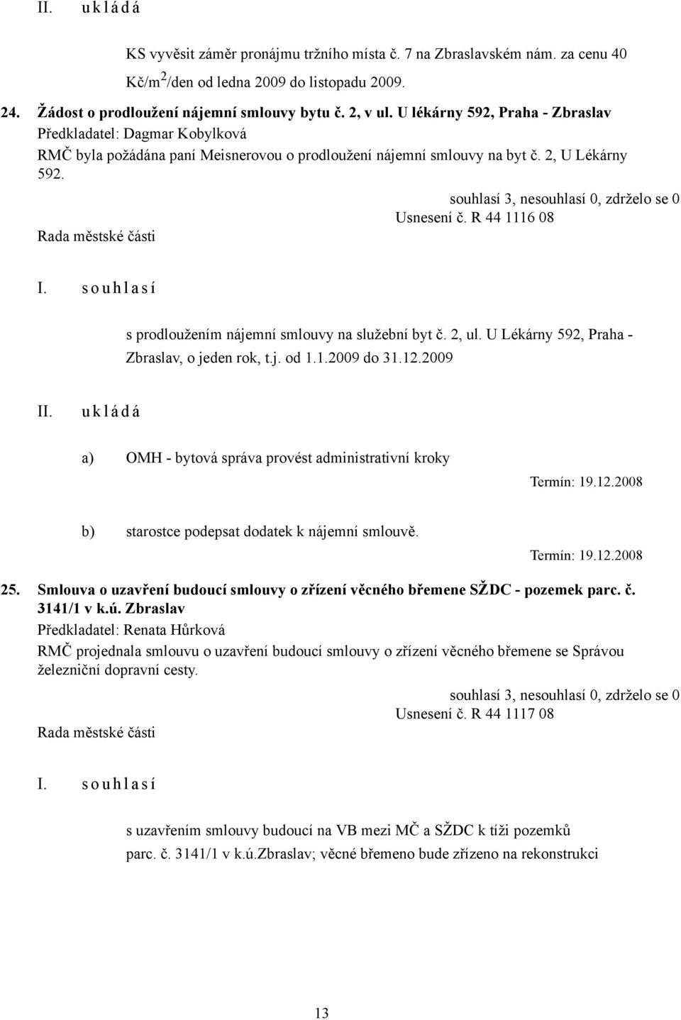 R 44 1116 08 s prodloužením nájemní smlouvy na služební byt č. 2, ul. U Lékárny 592, Praha - Zbraslav, o jeden rok, t.j. od 1.1.2009 do 31.12.