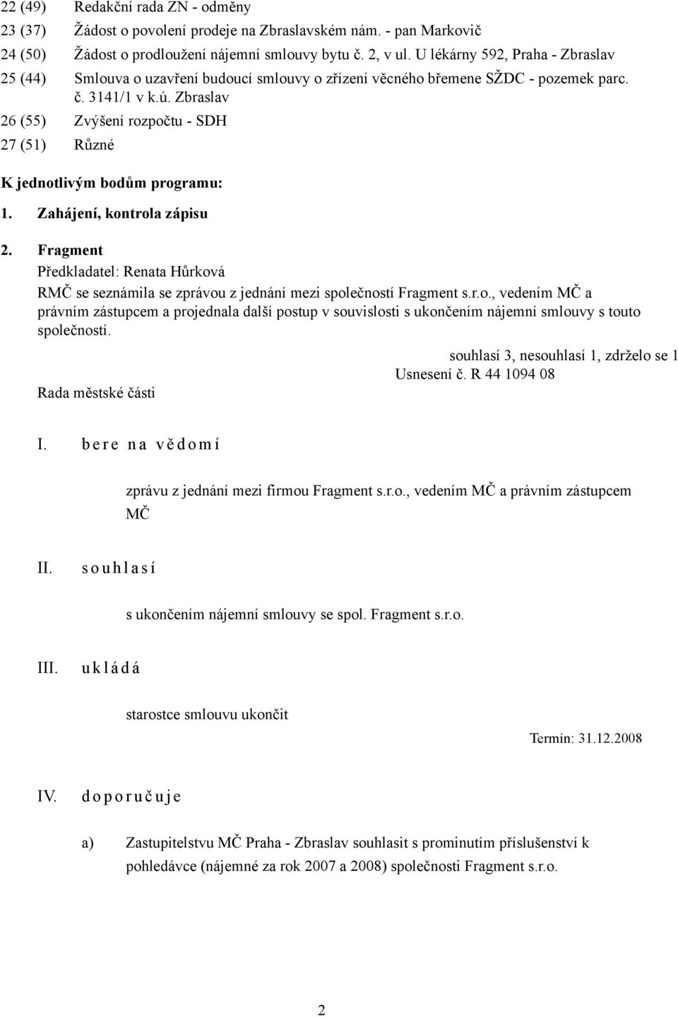 Zbraslav 26 (55) Zvýšení rozpočtu - SDH 27 (51) Různé K jednotlivým bodům programu: 1. Zahájení, kontrola zápisu 2. Fragment RMČ se seznámila se zprávou z jednání mezi společností Fragment s.r.o., vedením MČ a právním zástupcem a projednala další postup v souvislosti s ukončením nájemní smlouvy s touto společností.