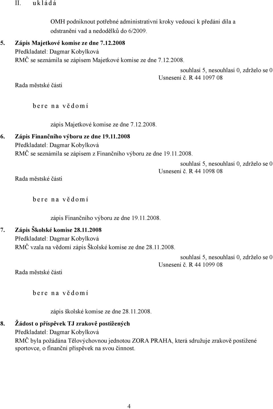 2008 RMČ se seznámila se zápisem z Finančního výboru ze dne 19.11.2008. Usnesení č. R 44 1098 08 b e r e n a v ě d o m í zápis Finančního výboru ze dne 19.11.2008. 7. Zápis Školské komise 28.11.2008 RMČ vzala na vědomí zápis Školské komise ze dne 28.