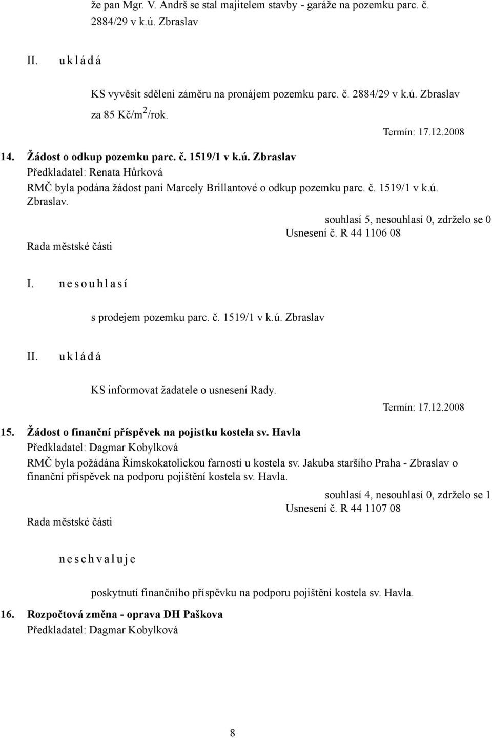 R 44 1106 08 I. n e s o u h l a s í s prodejem pozemku parc. č. 1519/1 v k.ú. Zbraslav KS informovat žadatele o usnesení Rady. Termín: 17.12.2008 15.