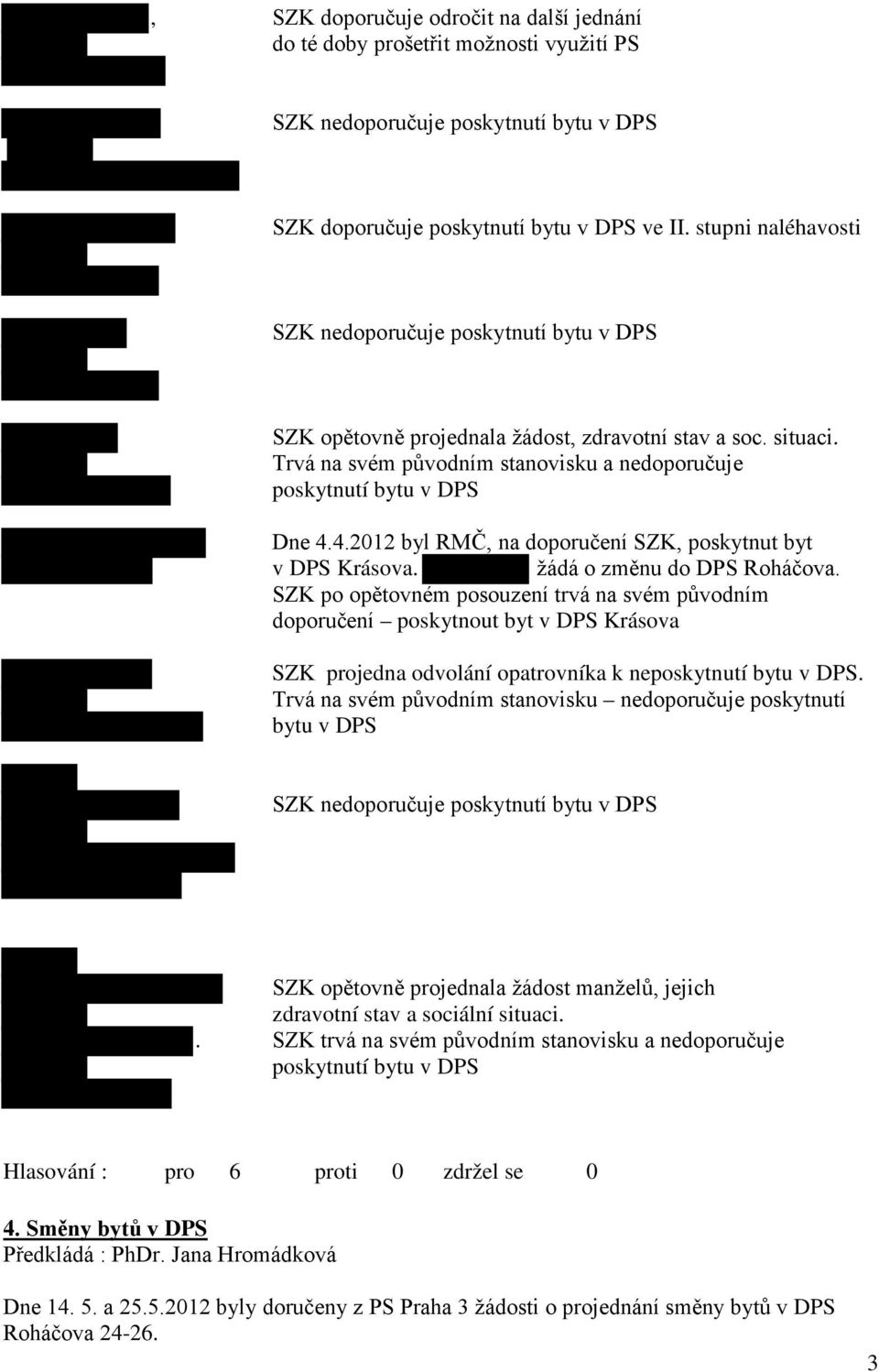 4.2012 byl RMČ, na doporučení SZK, poskytnut byt v DPS Krásova. žádá o změnu do DPS Roháčova.