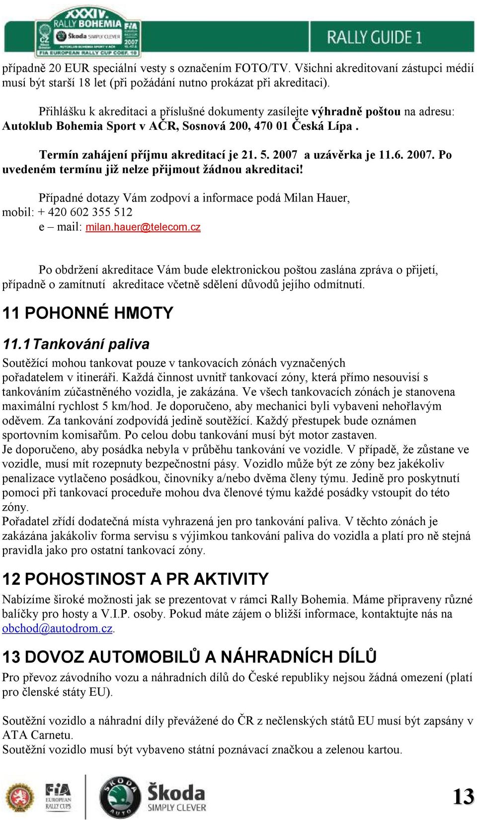 2007 a uzávěrka je 11.6. 2007. Po uvedeném termínu již nelze přijmout žádnou akreditaci! Případné dotazy Vám zodpoví a informace podá Milan Hauer, mobil: + 420 602 355 512 e mail: milan.hauer@telecom.