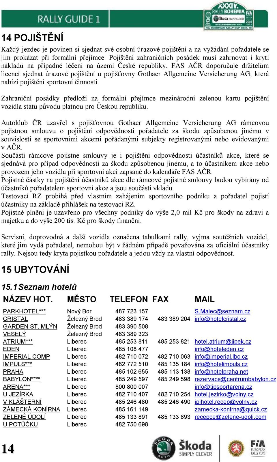 FAS AČR doporučuje držitelům licencí sjednat úrazové pojištění u pojišťovny Gothaer Allgemeine Versicherung AG, která nabízí pojištění sportovní činnosti.