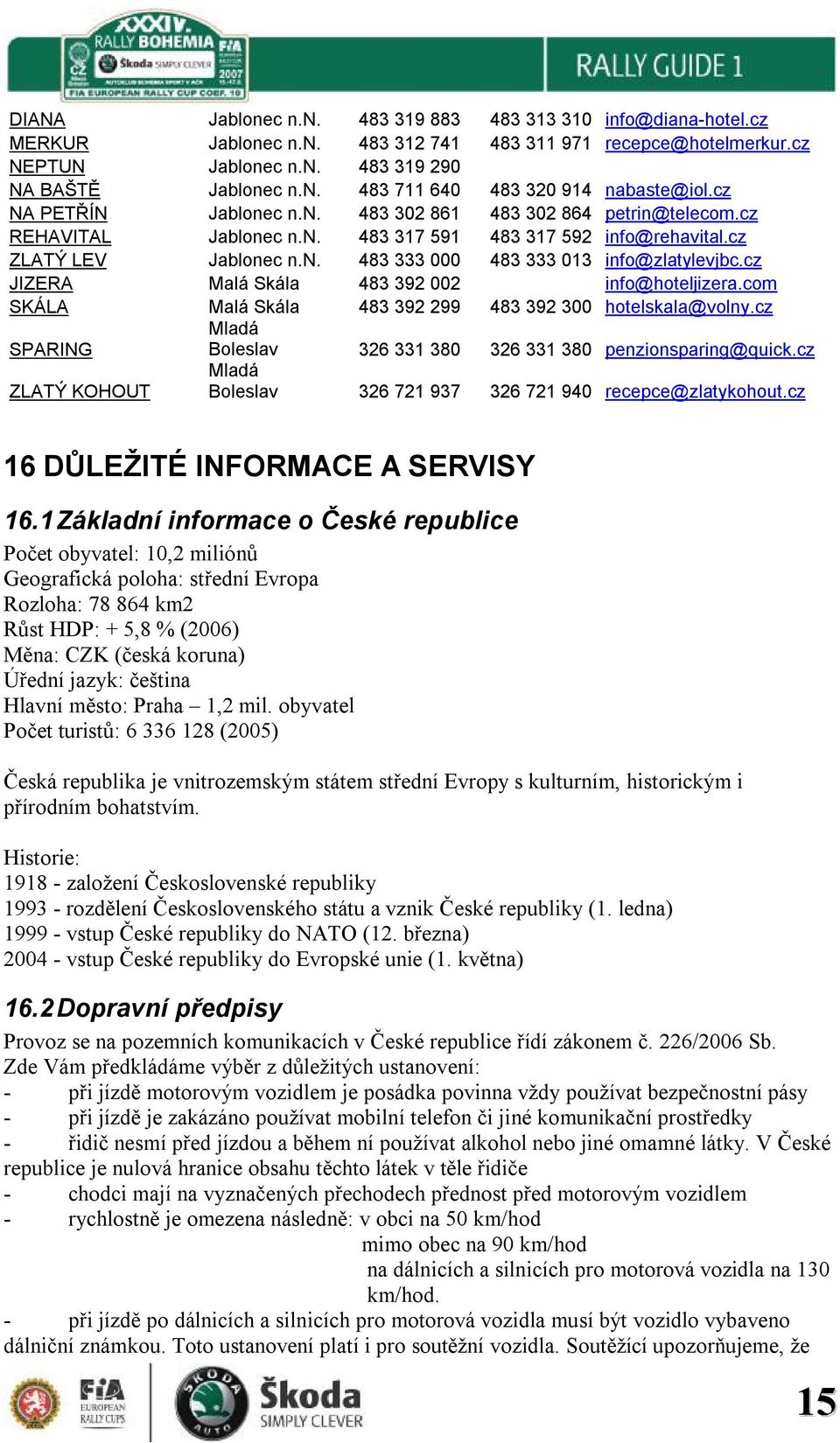 cz JIZERA Malá Skála 483 392 002 info@hoteljizera.com SKÁLA Malá Skála 483 392 299 483 392 300 hotelskala@volny.cz SPARING Mladá Boleslav 326 331 380 326 331 380 penzionsparing@quick.