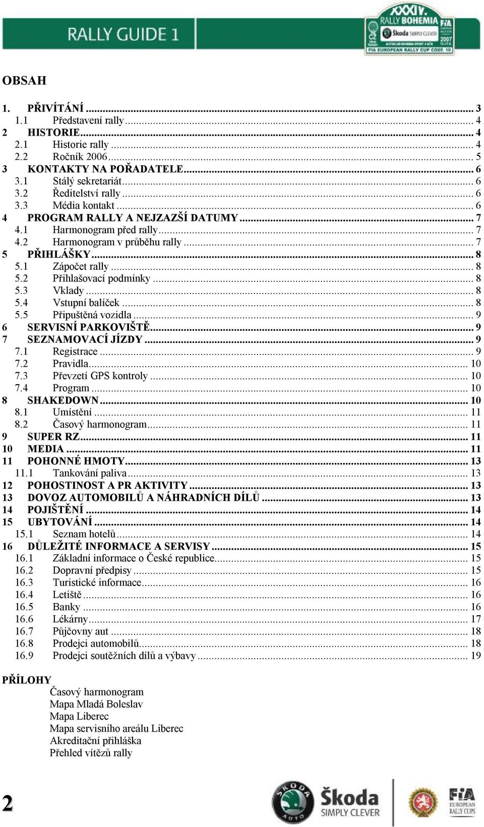 ..8 5.5 Připuštěná vozidla...9 6 SERVISNÍ PARKOVIŠTĚ...9 7 SEZNAMOVACÍ JÍZDY...9 7.1 Registrace...9 7.2 Pravidla...10 7.3 Převzetí GPS kontroly...10 7.4 Program...10 8 SHAKEDOWN...10 8.1 Umístění.