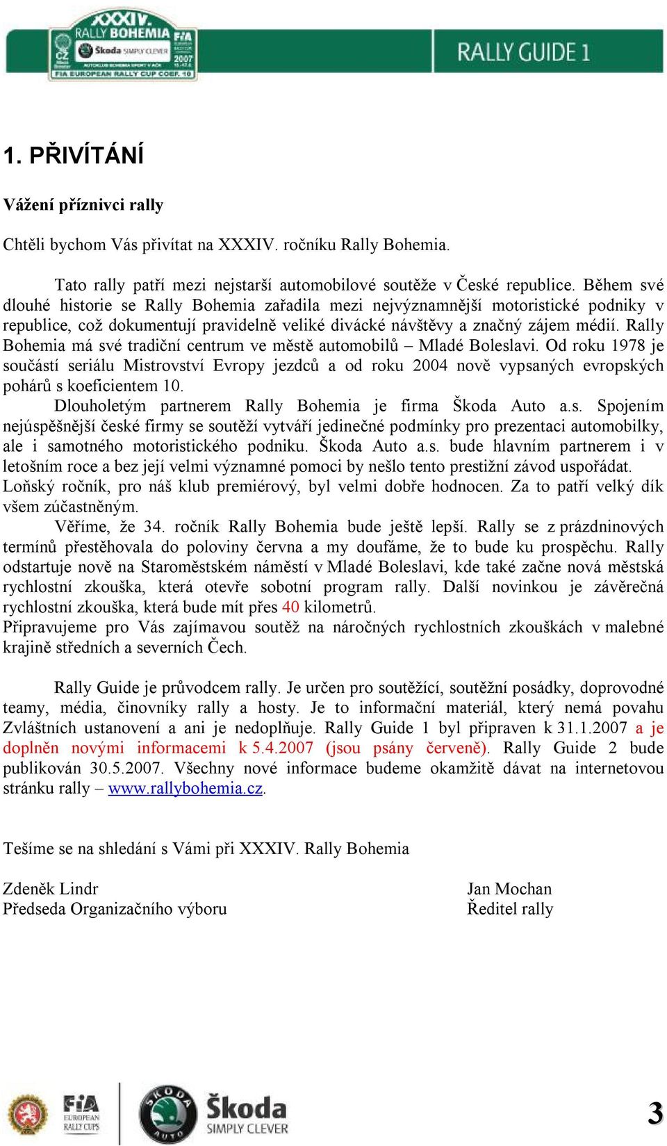 Rally Bohemia má své tradiční centrum ve městě automobilů Mladé Boleslavi. Od roku 1978 je součástí seriálu Mistrovství Evropy jezdců a od roku 2004 nově vypsaných evropských pohárů s koeficientem 10.