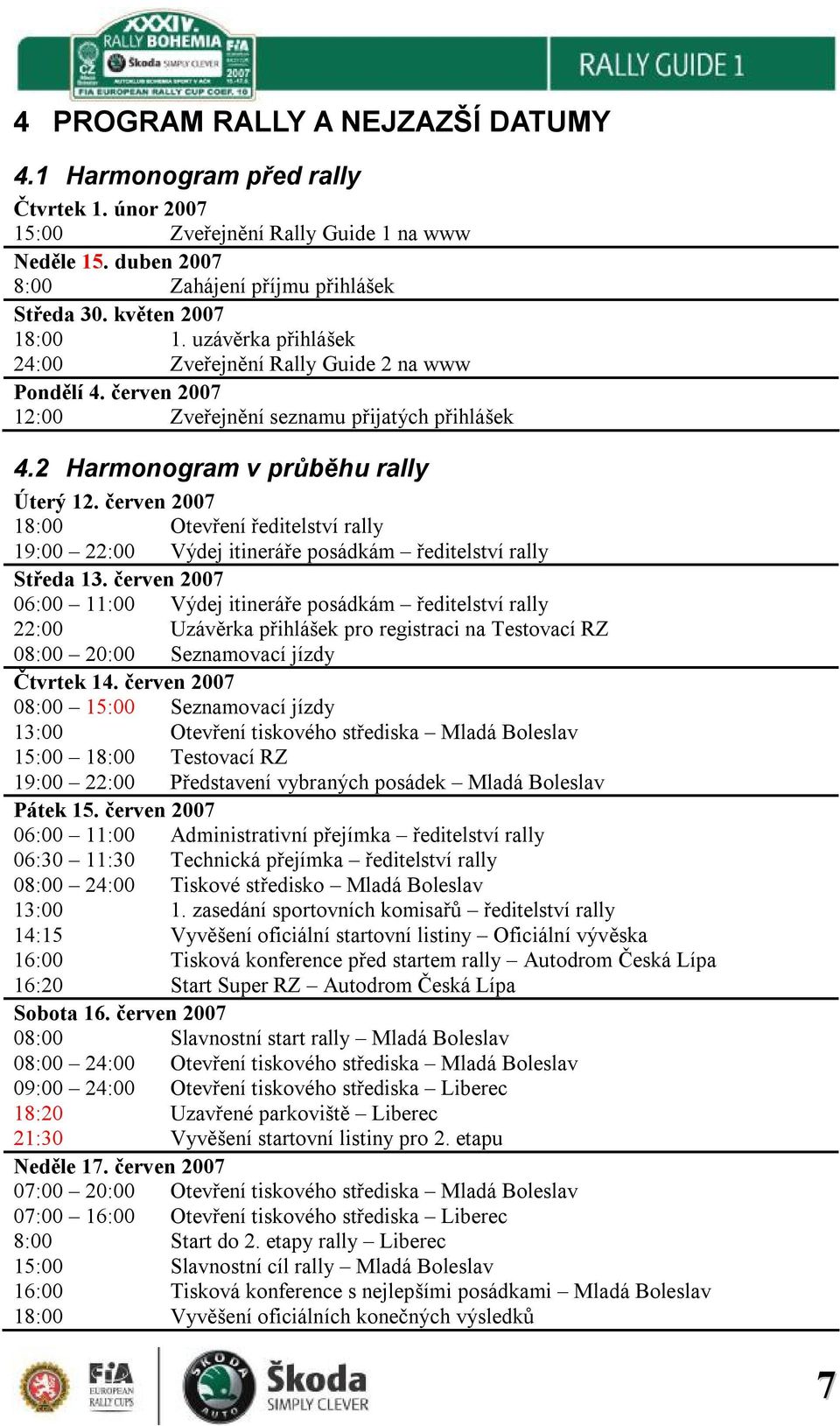 červen 2007 18:00 Otevření ředitelství rally 19:00 22:00 Výdej itineráře posádkám ředitelství rally Středa 13.