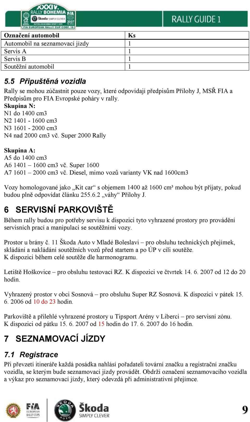 Skupina N: N1 do 1400 cm3 N2 1401-1600 cm3 N3 1601-2000 cm3 N4 nad 2000 cm3 vč. Super 2000 Rally Skupina A: A5 do 1400 cm3 A6 1401 1600 cm3 vč. Super 1600 A7 1601 2000 cm3 vč.