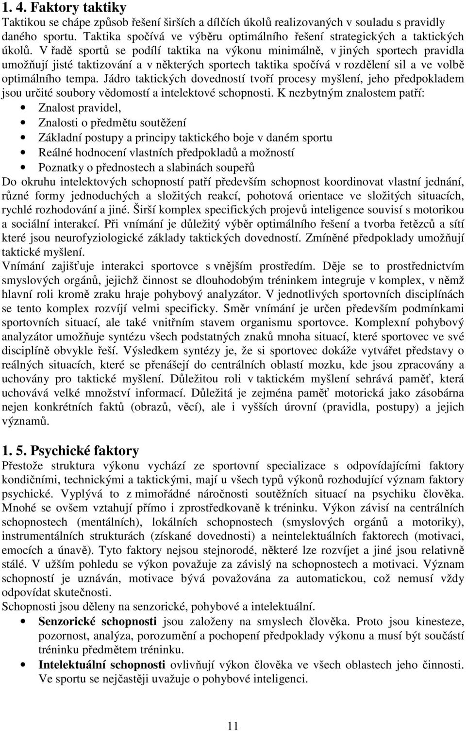 V řadě sportů se podílí taktika na výkonu minimálně, v jiných sportech pravidla umožňují jisté taktizování a v některých sportech taktika spočívá v rozdělení sil a ve volbě optimálního tempa.