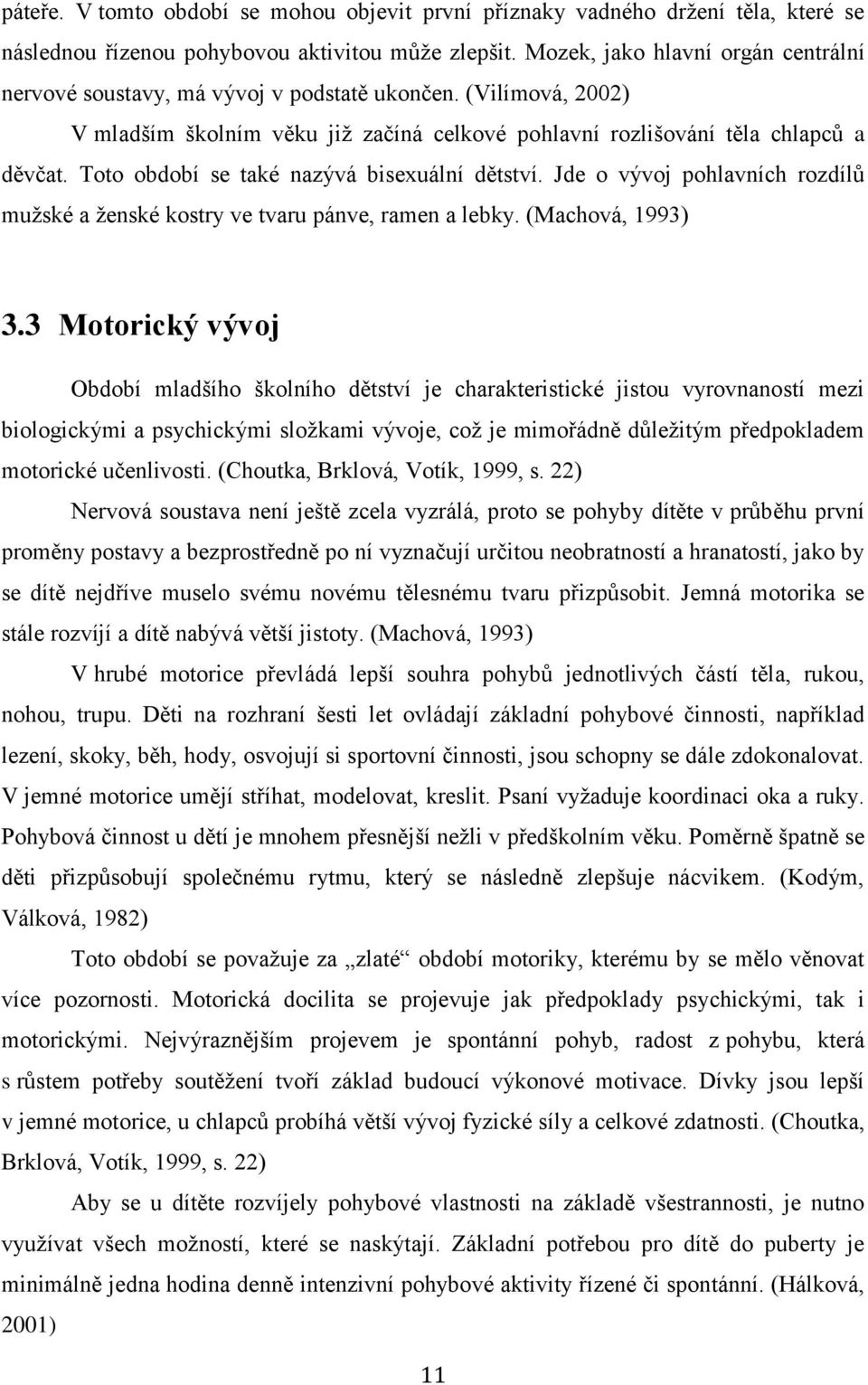 Toto období se také nazývá bisexuální dětství. Jde o vývoj pohlavních rozdílů mužské a ženské kostry ve tvaru pánve, ramen a lebky. (Machová, 1993) 3.