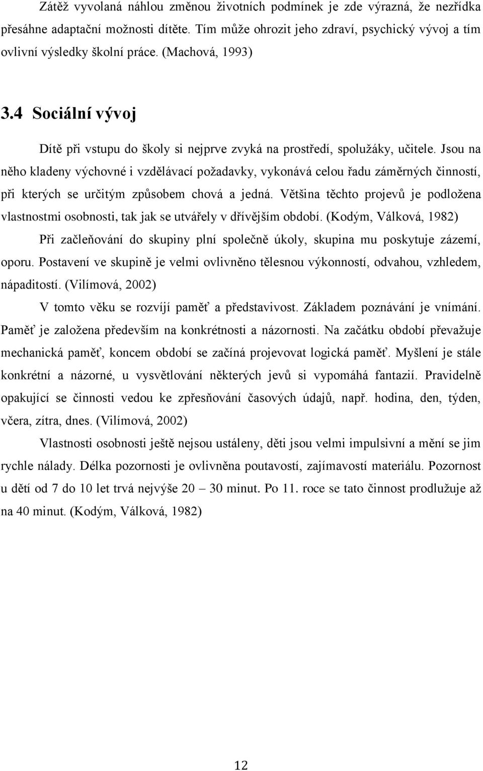 Jsou na něho kladeny výchovné i vzdělávací požadavky, vykonává celou řadu záměrných činností, při kterých se určitým způsobem chová a jedná.