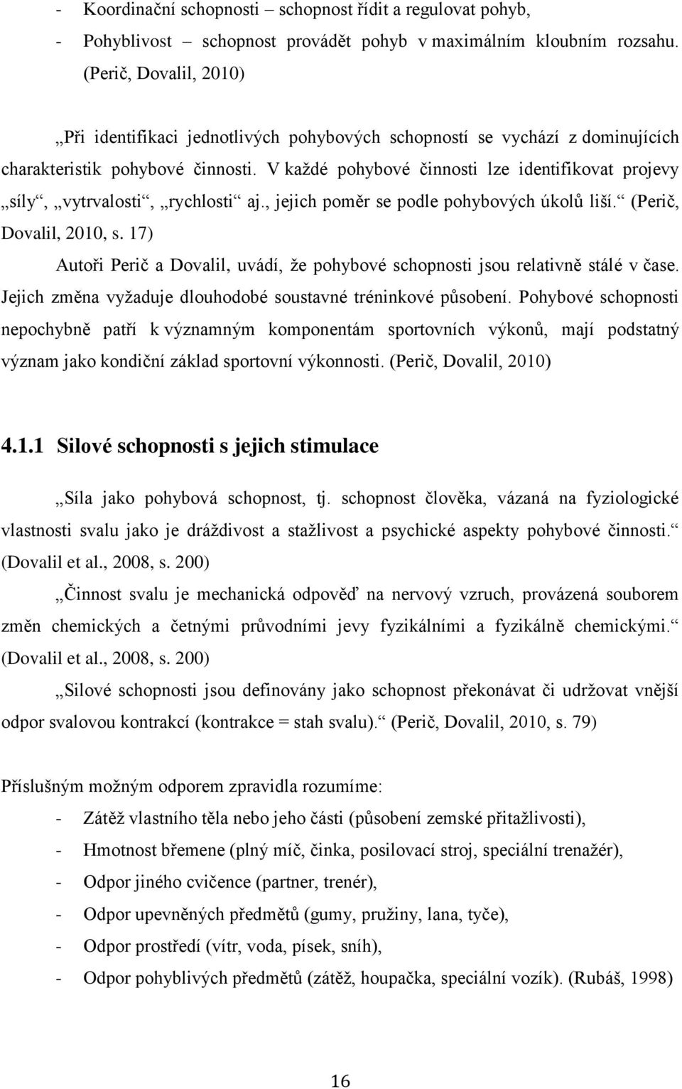 V každé pohybové činnosti lze identifikovat projevy síly, vytrvalosti, rychlosti aj., jejich poměr se podle pohybových úkolů liší. (Perič, Dovalil, 2010, s.