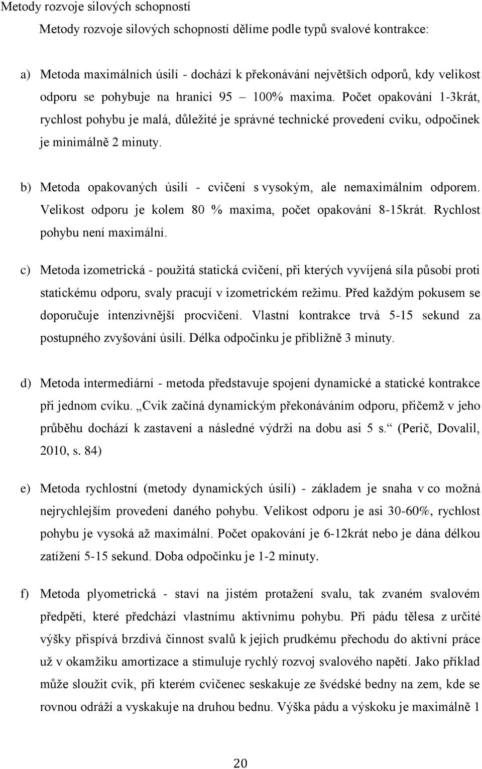 b) Metoda opakovaných úsilí - cvičení s vysokým, ale nemaximálním odporem. Velikost odporu je kolem 80 % maxima, počet opakování 8-15krát. Rychlost pohybu není maximální.