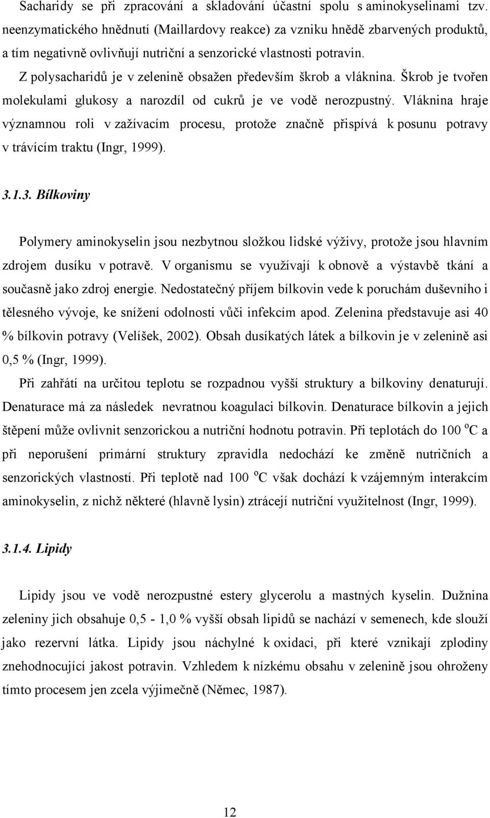 Z polysacharidů je v zelenině obsažen především škrob a vláknina. Škrob je tvořen molekulami glukosy a narozdíl od cukrů je ve vodě nerozpustný.