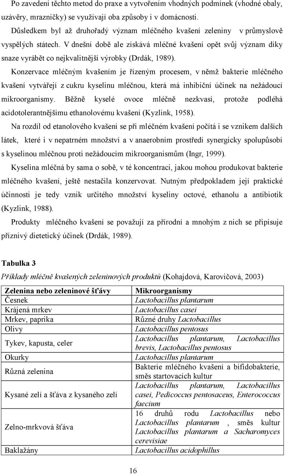 V dnešní době ale získává mléčné kvašení opět svůj význam díky snaze vyrábět co nejkvalitnější výrobky (Drdák, 1989).