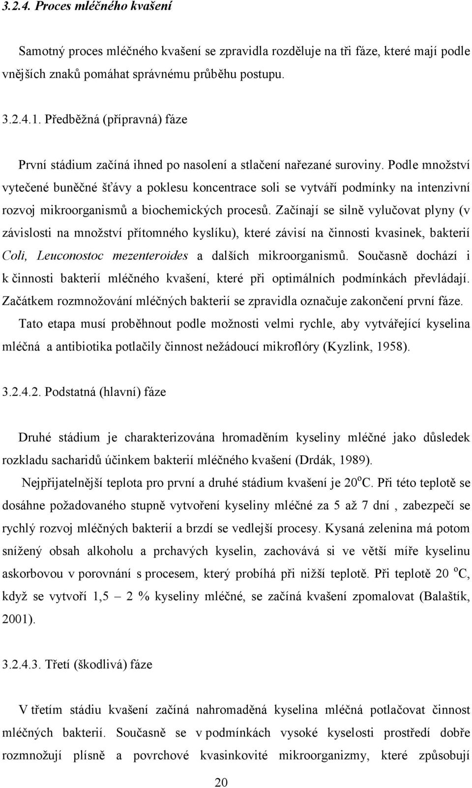 Podle množství vytečené buněčné šťávy a poklesu koncentrace soli se vytváří podmínky na intenzivní rozvoj mikroorganismů a biochemických procesů.