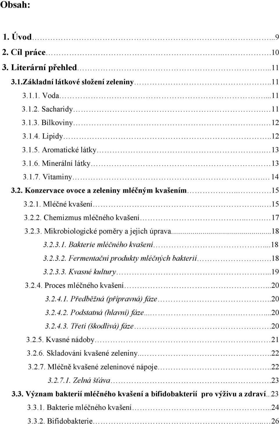 ..18 3.2.3.1. Bakterie mléčného kvašení...18 3.2.3.2. Fermentační produkty mléčných bakterií..18 3.2.3.3. Kvasné kultury...19 3.2.4. Proces mléčného kvašení...20 3.2.4.1. Předběžná (přípravná) fáze.