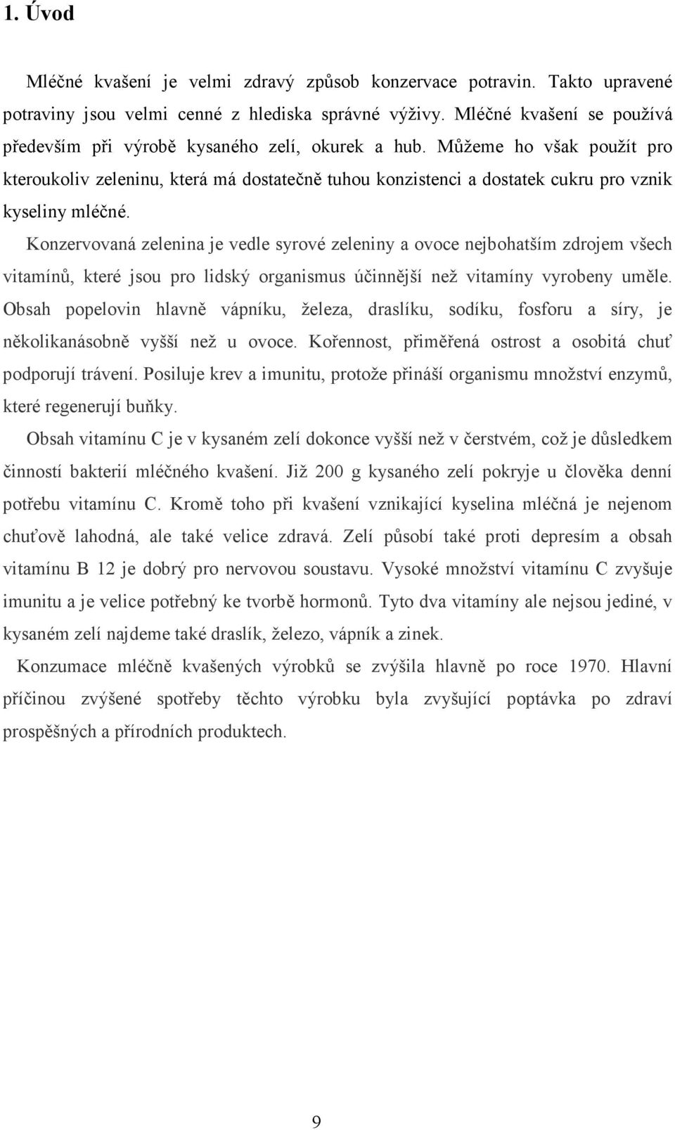 Můžeme ho však použít pro kteroukoliv zeleninu, která má dostatečně tuhou konzistenci a dostatek cukru pro vznik kyseliny mléčné.