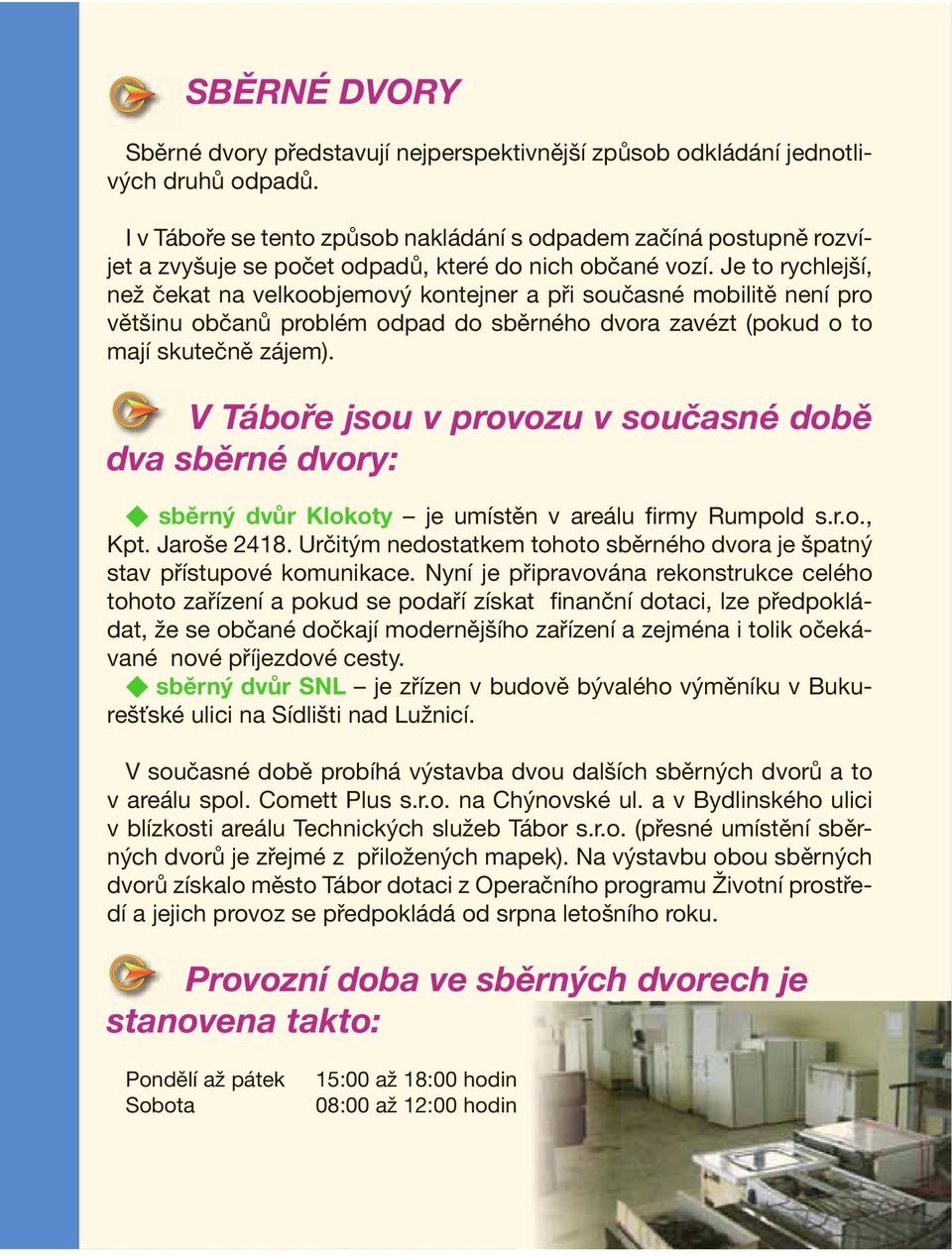 Je to rychlejší, než čekat na velkoobjemový kontejner a při současné mobilitě není pro většinu občanů problém odpad do sběrného dvora zavézt (pokud o to mají skutečně zájem).
