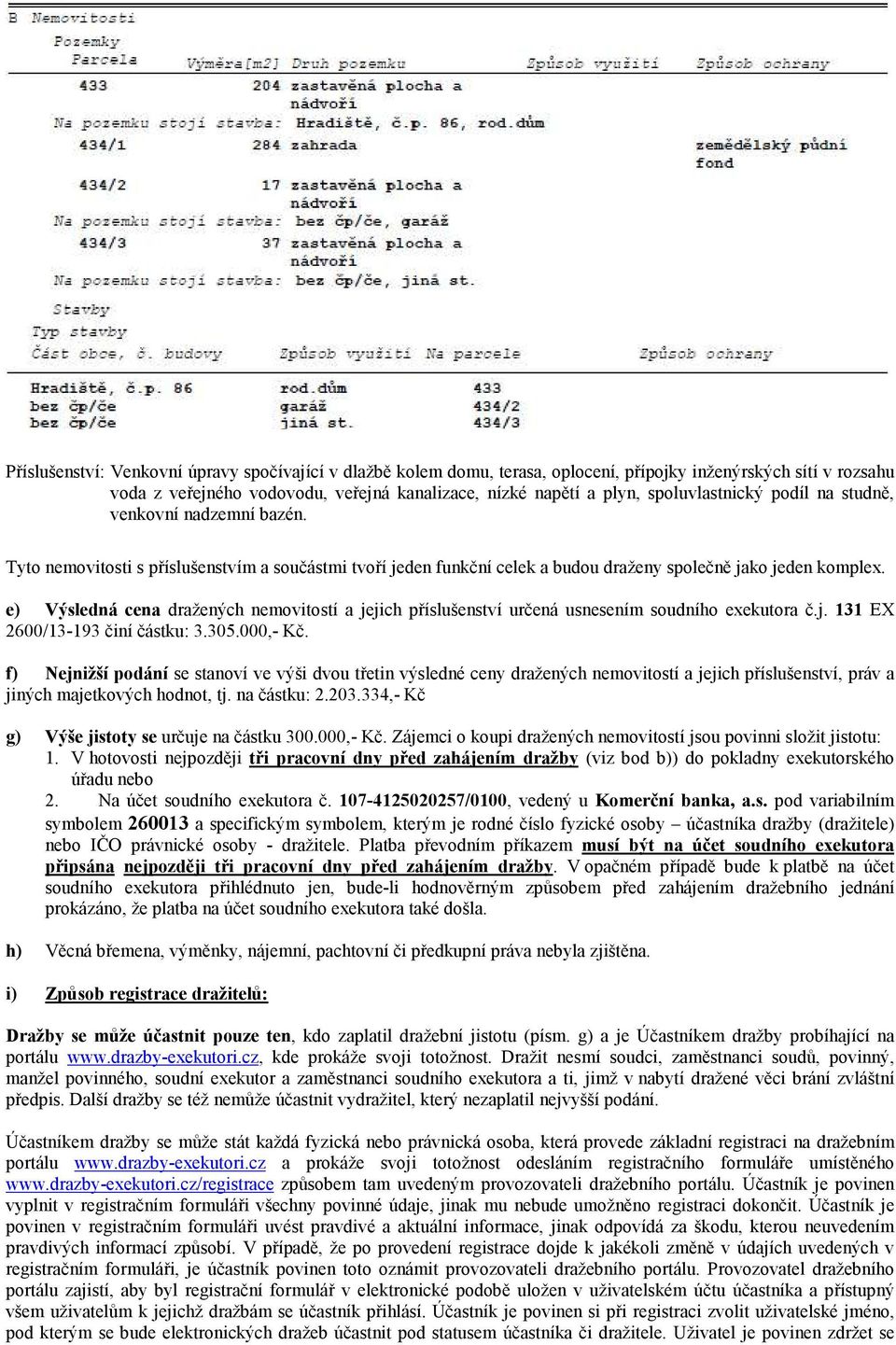 e) Výsledná cena dražených nemovitostí a jejich příslušenství určená usnesením soudního exekutora č.j. 131 EX 2600/13-193 činí částku: 3.305.000,- Kč.