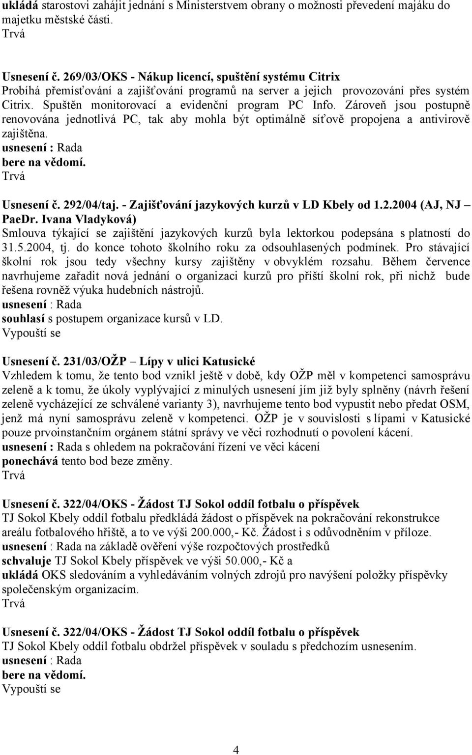 Zároveň jsou postupně renovována jednotlivá PC, tak aby mohla být optimálně síťově propojena a antivirově zajištěna. Usnesení č. 292/04/taj. - Zajišťování jazykových kurzů v LD Kbely od 1.2.2004 (AJ, NJ PaeDr.