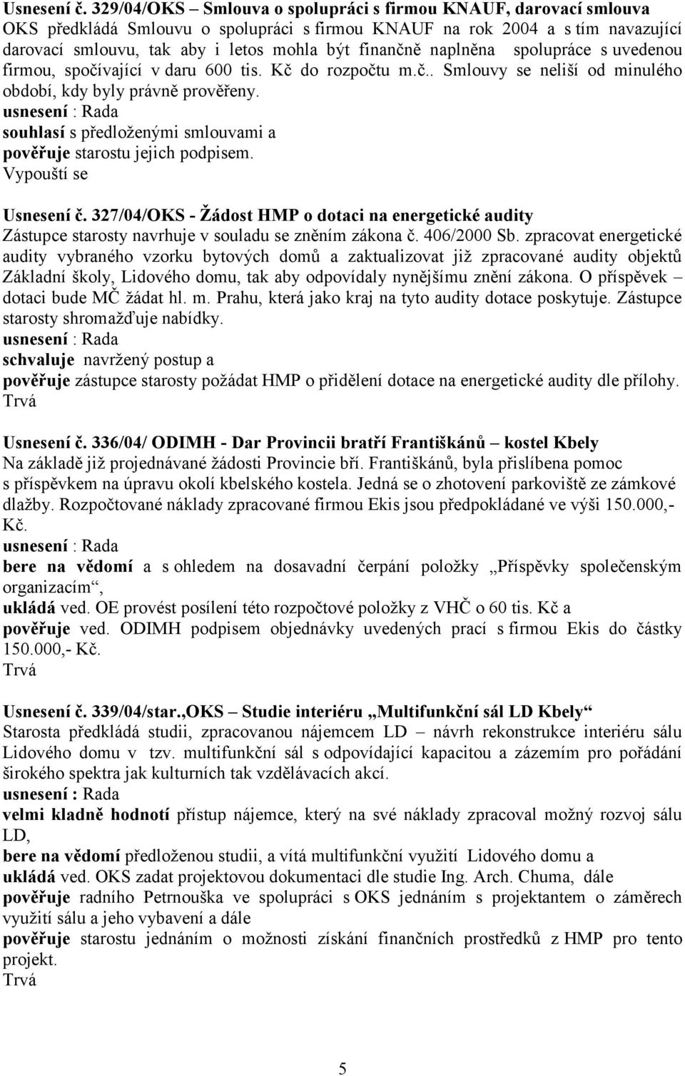 naplněna spolupráce s uvedenou firmou, spočívající v daru 600 tis. Kč do rozpočtu m.č.. Smlouvy se neliší od minulého období, kdy byly právně prověřeny.