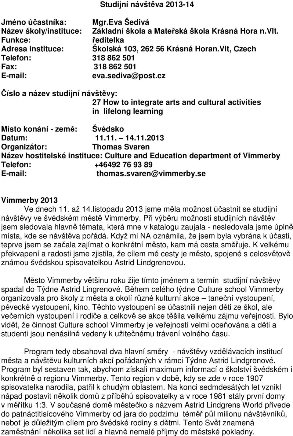cz Číslo a název studijní návštěvy: 27 How to integrate arts and cultural activities in lifelong learning Místo konání - země: Švédsko Datum: 11.