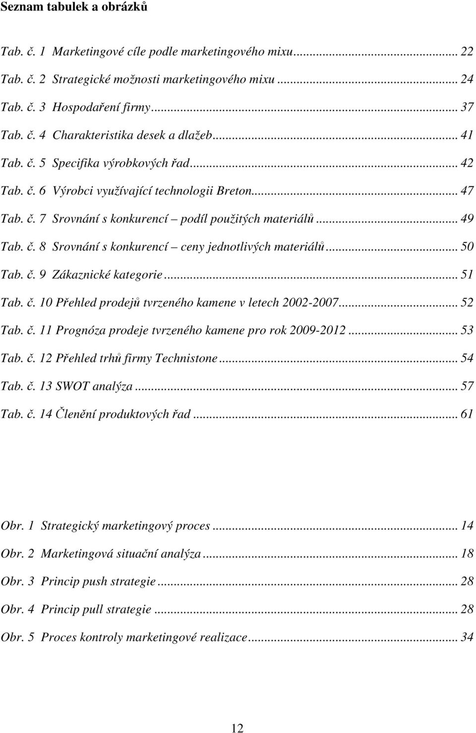 .. 50 Tab. č. 9 Zákaznické kategorie... 51 Tab. č. 10 Přehled prodejů tvrzeného kamene v letech 2002-2007... 52 Tab. č. 11 Prognóza prodeje tvrzeného kamene pro rok 2009-2012... 53 Tab. č. 12 Přehled trhů firmy Technistone.