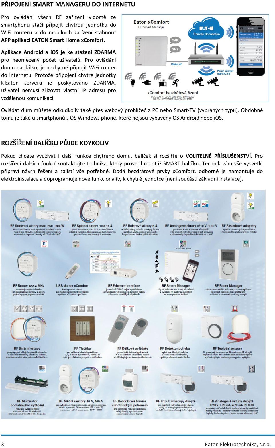 Protože připojení chytré jednotky k Eaton serveru je poskytováno ZDARMA, uživatel nemusí zřizovat vlastní IP adresu pro vzdálenou komunikaci.