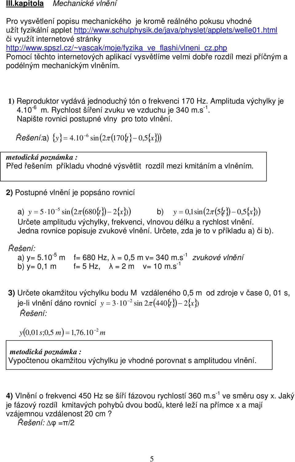 1) Reprodukor vydává jednoduchý ón o frekvenci 170 Hz. Ampliuda výchylky je 4.10-6 m. Rychlos šíení zvuku ve vzduchu je 340 m.s -1. Napiše rovnici posupné vlny pro oo vlnní. 6 ešení:a) y 4.